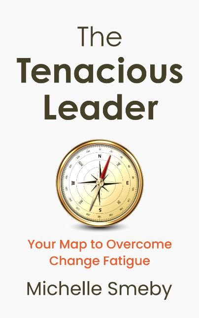 The Tenacious Leader: Your Map to Overcome Change Fatigue