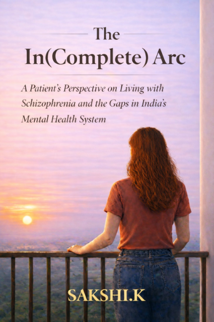 The In(Complete) Arc: A Patient's Perspective on Living with Schizophrenia and the Gaps in India's Mental Health System